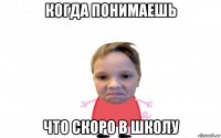 когда понимаешь что скоро в школу