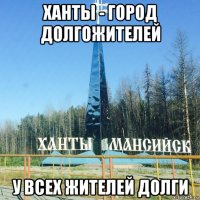 ханты - город долгожителей у всех жителей долги