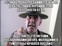 - если вы, pdrы, поднимите свой пп до 65, если вы переживёте ап доходности от вг, вы станете статистами, посланниками ангара, молящими о том, чтобы начался ruclans!