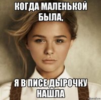 когда маленькой была, я в писе дырочку нашла