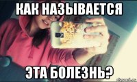как называется эта болезнь?