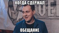 когда сдержал обещание