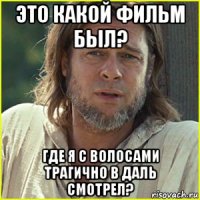 это какой фильм был? где я с волосами трагично в даль смотрел?