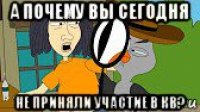 а почему вы сегодня не приняли участие в кв?