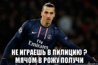  не играешь в пилицию ? мячом в рожу получи