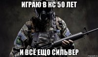 играю в кс 50 лет и всё ещо сильвер