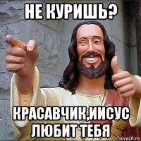не куришь? красавчик,иисус любит тебя