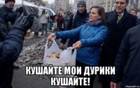  кушайте мои дурики кушайте!