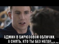  админ в бирюзовой обличии. а снять, кто ты без него?