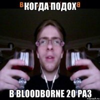 когда подох в bloodborne 20 раз