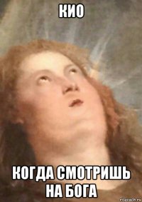 кио когда смотришь на бога
