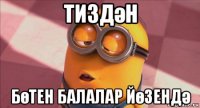 тиздән бөтен балалар йөзендә