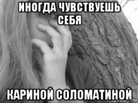 иногда чувствуешь себя кариной соломатиной