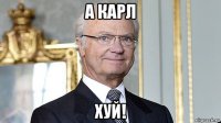 а карл хуй!