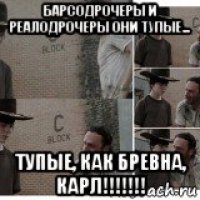 барсодрочеры и реалодрочеры они тупые... тупые, как бревна, карл!!!!!!!