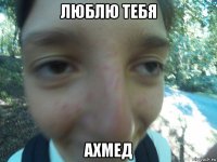 люблю тебя ахмед