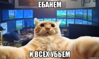 ебанем и всех убьем