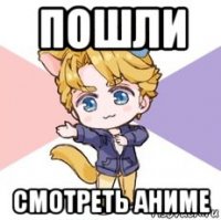 пошли смотреть аниме