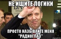 не ищите логики просто называйте меня "радиоглаз"