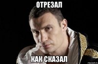 отрезал как сказал