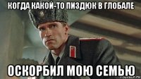 когда какой-то пиздюк в глобале оскорбил мою семью