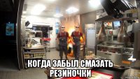  когда забыл смазать резиночки