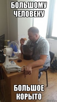 большому человеку большое корыто