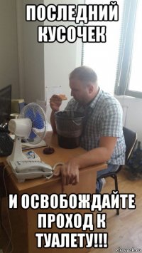 последний кусочек и освобождайте проход к туалету!!!