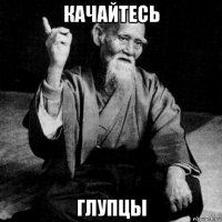 качайтесь глупцы