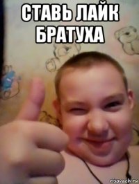 ставь лайк братуха 