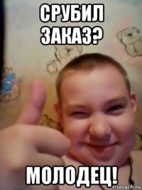 срубил заказ? молодец!