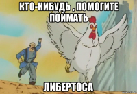 кто-нибудь , помогите поймать либертоса