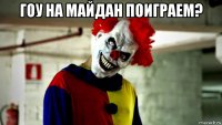 гоу на майдан поиграем? 