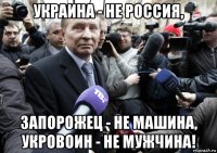 украина - не россия, запорожец - не машина, укровоин - не мужчина!