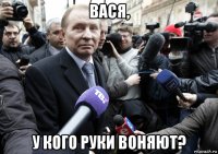 вася, у кого руки воняют?