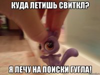 куда летишь свиткл? я лечу на поиски гугла!