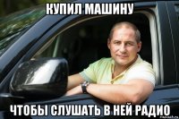 купил машину чтобы слушать в ней радио