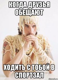 когда друзья обещают ходить с тобой в спортзал