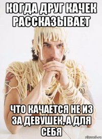 когда друг качек рассказывает что качается не из за девушек, а для себя
