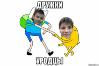 дружки уродцы