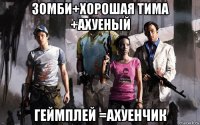зомби+хорошая тима +ахуеный геймплей =ахуенчик
