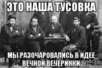 это наша тусовка мы разочаровались в идее вечной вечеринки