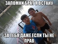 запомни брат я встану за тебя даже если ты не прав