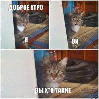 ДОБРОЕ УТРО Я ОЙ ВЫ ХТО ТАКИЕ