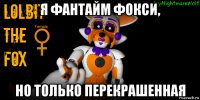 я фантайм фокси, но только перекрашенная