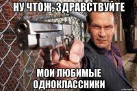 ну чтож, здравствуйте мои любимые одноклассники