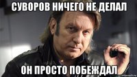 суворов ничего не делал он просто побеждал
