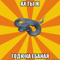 ах ты ж годюка ебаная