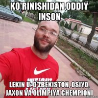 ko'rinishidan oddiy inson lekin u: o'zbekiston, osiyo, jaxon va olimpiya chempioni