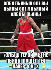 оле я пьяный оле вы пьяны оле я пьяный оле вы пьяны \слыш герой мы не пьяны пошёл ты нахер\ ок=х
